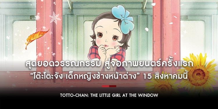 สุดยอดวรรณกรรม สู่จอภาพยนตร์ครั้งแรก “โต๊ะโตะจัง เด็กหญิงข้างหน้าต่าง” 15 สิงหาคมนี้